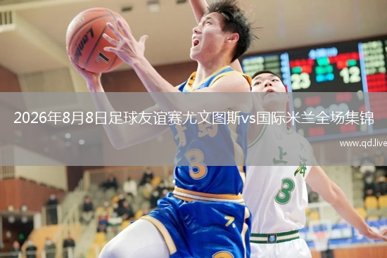 2026年8月8日足球友谊赛尤文图斯vs国际米兰全场集锦