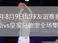 2026年8月9日足球友谊赛费伦茨瓦罗斯vs皇家马德里全场集锦