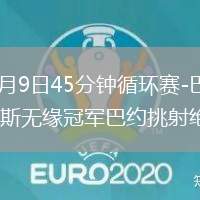 2026年8月9日45分钟循环赛-巴萨0-1不敌乌迪内斯无缘冠军巴约挑射绝杀