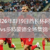 2026年8月9日酋长杯阿森纳vs多特蒙德全场集锦