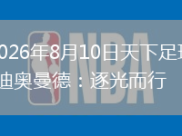 2026年8月10日天下足球-迪奥曼德：逐光而行