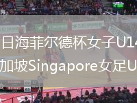 2026年8月10日海菲尔德杯女子U14组第2轮榕江女足U14vs新加坡Singapore女足U14全场录像回放