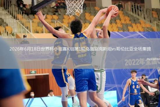 2026年6月18日世界杯小组赛K组第1轮乌兹别克斯坦vs哥伦比亚全场集锦