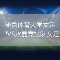 秘鲁体育大学女足VS水晶竞技队女足