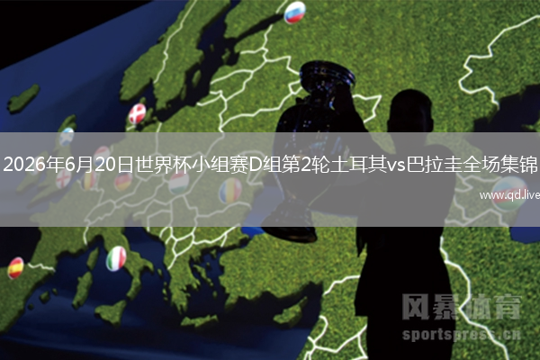 2026年6月20日世界杯小组赛D组第2轮土耳其vs巴拉圭全场集锦