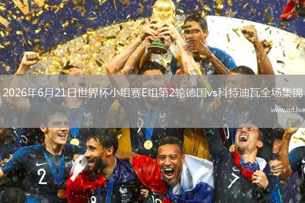 2026年6月21日世界杯小组赛E组第2轮德国vs科特迪瓦全场集锦