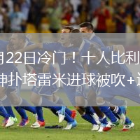 2026年6月22日冷门！十人比利时0-0伊朗贝兰万德神扑塔雷米进球被吹+造直红