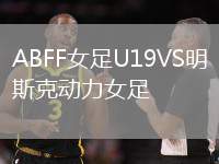 ABFF女足U19VS明斯克动力女足