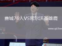 费城76人VS密尔沃基雄鹿