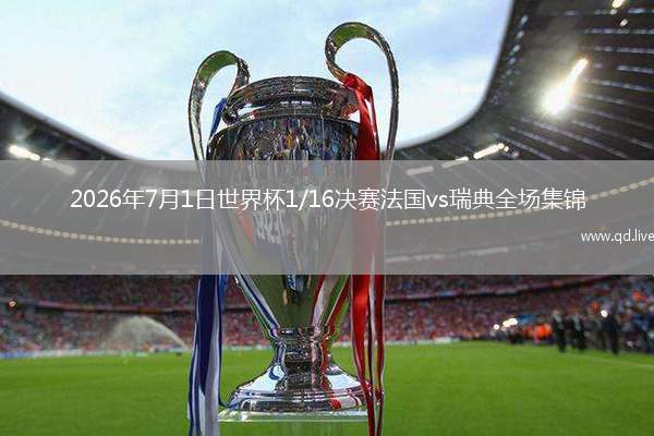2026年7月1日世界杯1/16决赛法国vs瑞典全场集锦