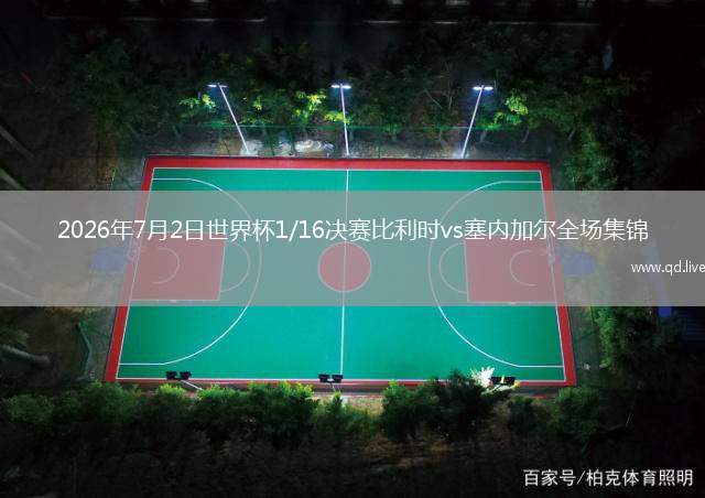 2026年7月2日世界杯1/16决赛比利时vs塞内加尔全场集锦