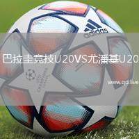 巴拉圭竞技U20VS尤潘基U20