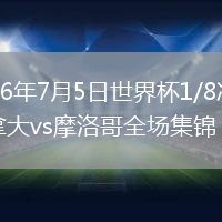 2026年7月5日世界杯1/8决赛加拿大vs摩洛哥全场集锦