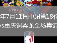 2026年7月11日中超第18轮成都蓉城vs重庆铜梁龙全场集锦