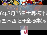 2026年7月15日世界杯半决赛法国vs西班牙全场集锦