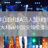 2026年6月1日FIBA三人篮球世界杯女子小组赛意大利vs中国全场录像回放
