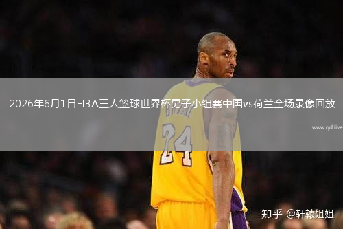 2026年6月1日FIBA三人篮球世界杯男子小组赛中国vs荷兰全场录像回放