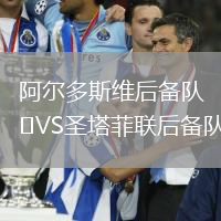 阿尔多斯维后备队VS圣塔菲联后备队