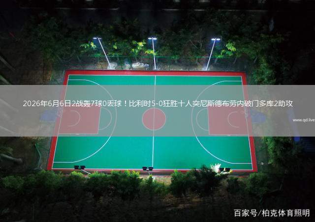 2026年6月6日2战轰7球0丢球！比利时5-0狂胜十人突尼斯德布劳内破门多库2助攻