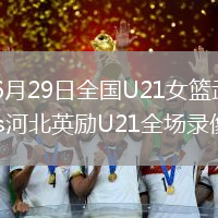 2026年6月29日全国U21女篮武汉盛帆U21vs河北英励U21全场录像回放