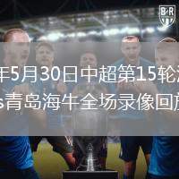 2026年5月30日中超第15轮深圳新鹏城vs青岛海牛全场录像回放