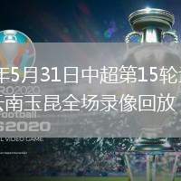 2026年5月31日中超第15轮武汉三镇vs云南玉昆全场录像回放