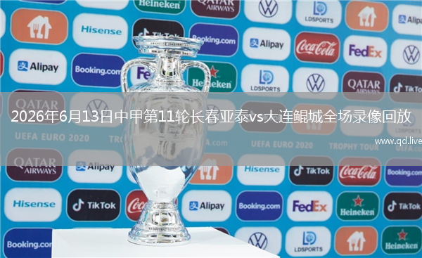 2026年6月13日中甲第11轮长春亚泰vs大连鲲城全场录像回放
