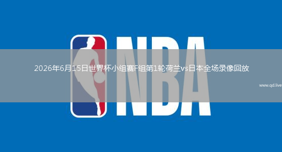 2026年6月15日世界杯小组赛F组第1轮荷兰vs日本全场录像回放