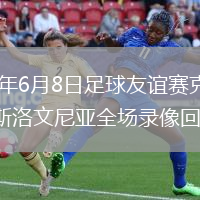 2026年6月8日足球友谊赛克罗地亚vs斯洛文尼亚全场录像回放