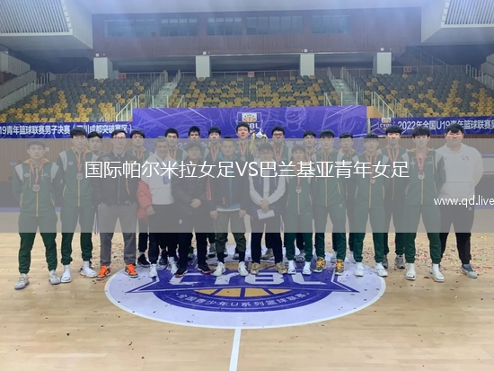 国际帕尔米拉女足VS巴兰基亚青年女足