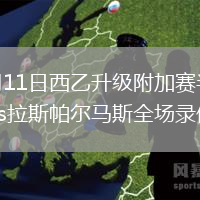 2026年6月11日西乙升级附加赛半决赛次回合马拉加vs拉斯帕尔马斯全场录像回放