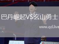 巴丹崛起VS玄山勇士