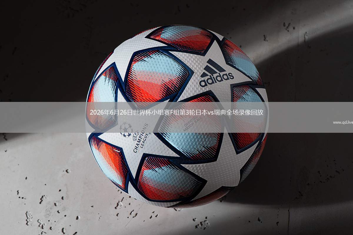 2026年6月26日世界杯小组赛F组第3轮日本vs瑞典全场录像回放