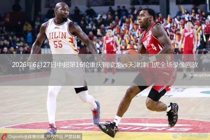 2026年6月27日中超第16轮重庆铜梁龙vs天津津门虎全场录像回放