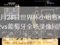 2026年6月28日世界杯小组赛K组第3轮哥伦比亚vs葡萄牙全场录像回放