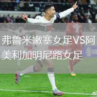 弗鲁米嫩塞女足VS阿美利加明尼路女足