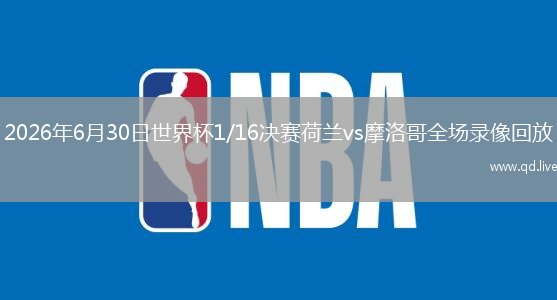 2026年6月30日世界杯1/16决赛荷兰vs摩洛哥全场录像回放