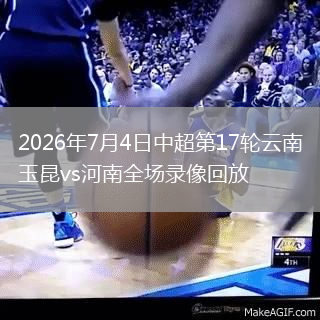 2026年7月4日中超第17轮云南玉昆vs河南全场录像回放