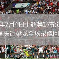 2026年7月4日中超第17轮辽宁铁人vs重庆铜梁龙全场录像回放