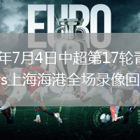 2026年7月4日中超第17轮青岛西海岸vs上海海港全场录像回放