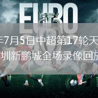 2026年7月5日中超第17轮天津津门虎vs深圳新鹏城全场录像回放