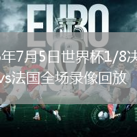 2026年7月5日世界杯1/8决赛巴拉圭vs法国全场录像回放