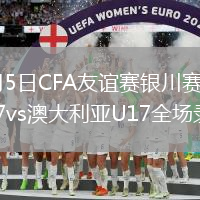 2026年7月5日CFA友谊赛银川赛第1轮中国男足U17vs澳大利亚U17全场录像回放