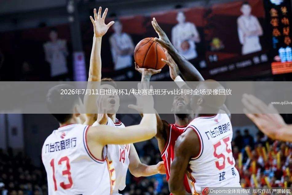 2026年7月11日世界杯1/4决赛西班牙vs比利时全场录像回放