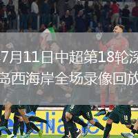 2026年7月11日中超第18轮深圳新鹏城vs青岛西海岸全场录像回放