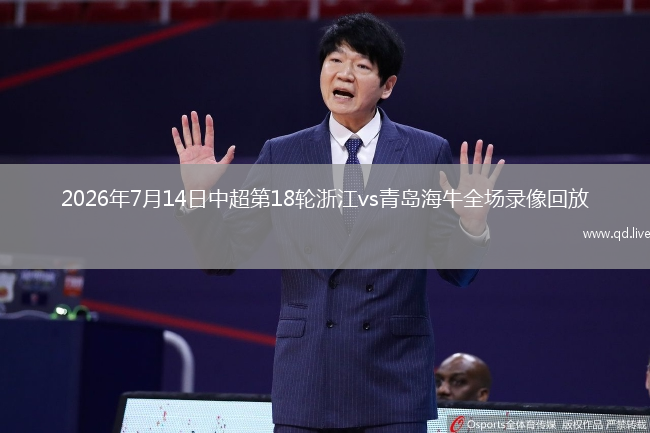 2026年7月14日中超第18轮浙江vs青岛海牛全场录像回放