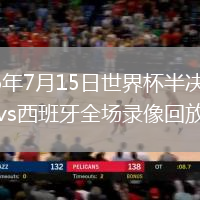 2026年7月15日世界杯半决赛法国vs西班牙全场录像回放