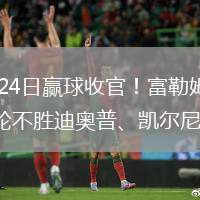 2026年5月24日赢球收官！富勒姆2-0纽卡斯尔联结束3轮不胜迪奥普、凯尔尼破门