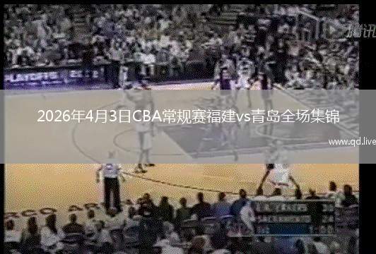 2026年4月3日CBA常规赛福建vs青岛全场集锦