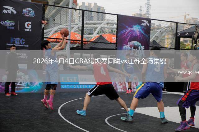 2026年4月4日CBA常规赛同曦vs江苏全场集锦